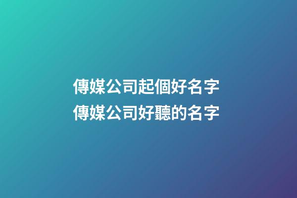 傳媒公司起個好名字 傳媒公司好聽的名字-第1張-公司起名-玄機派